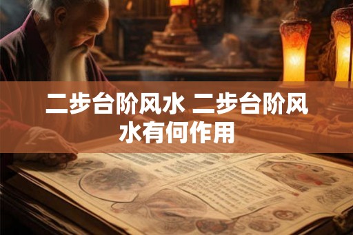 二步台阶风水 二步台阶风水有何作用 二步台阶风水 二步台阶风水有何作用