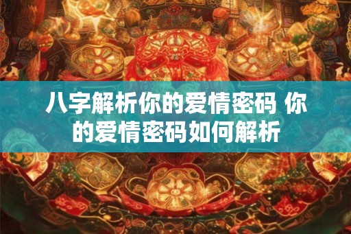 八字解析你的爱情密码 你的爱情密码如何解析