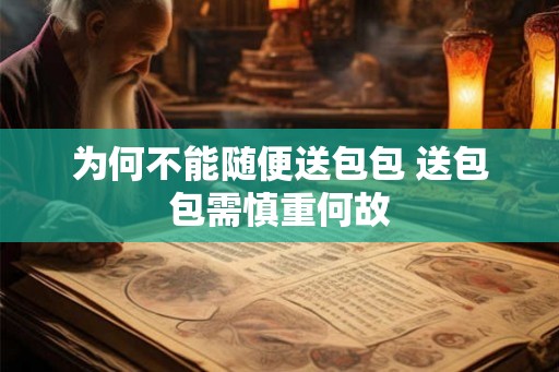 为何不能随便送包包 送包包需慎重何故