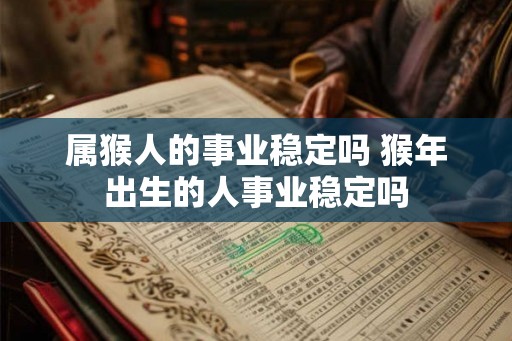 属猴人的事业稳定吗 猴年出生的人事业稳定吗