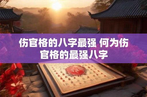 伤官格的八字最强 何为伤官格的最强八字