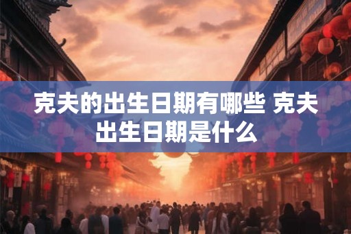 克夫的出生日期有哪些 克夫出生日期是什么