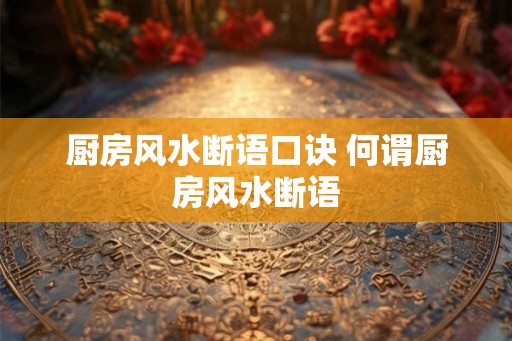 厨房风水断语口诀 何谓厨房风水断语 厨房风水断语口诀 何谓厨房风水断语