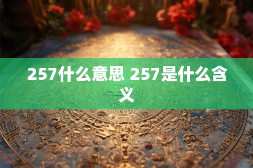 257什么意思 257是什么含义