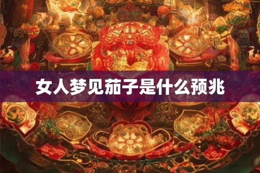 女人梦见茄子是什么预兆