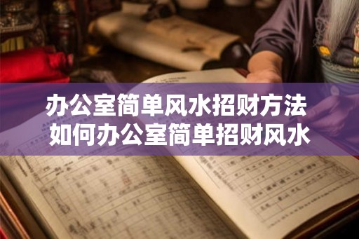 办公室简单风水招财方法 如何办公室简单招财风水