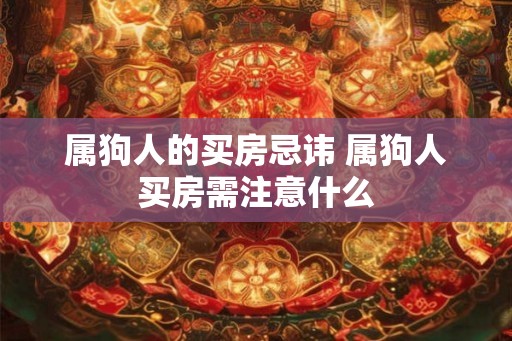 属狗人的买房忌讳 属狗人买房需注意什么