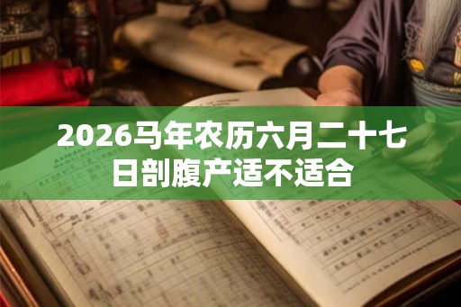 2026马年农历六月二十七日剖腹产适不适合