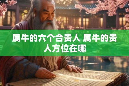 属牛的六个合贵人 属牛的贵人方位在哪