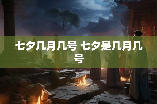 七夕几月几号 七夕是几月几号 七夕几月几号 七夕是几月几号