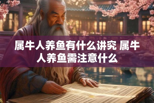 属牛人养鱼有什么讲究 属牛人养鱼需注意什么