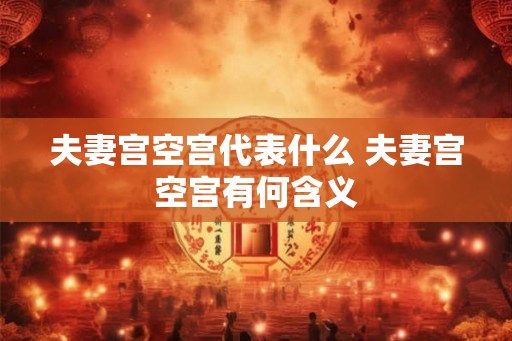 夫妻宫空宫代表什么 夫妻宫空宫有何含义
