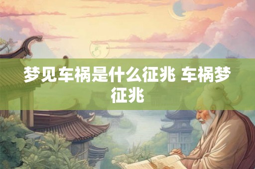 梦见车祸是什么征兆 车祸梦征兆 梦见车祸是什么征兆 车祸梦征兆