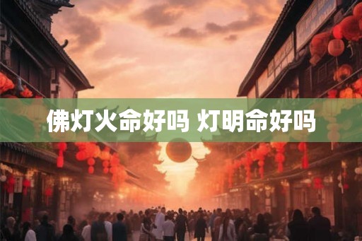 佛灯火命好吗 灯明命好吗