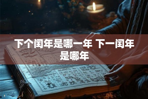下个闰年是哪一年 下一闰年是哪年