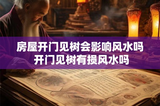房屋开门见树会影响风水吗 开门见树有损风水吗