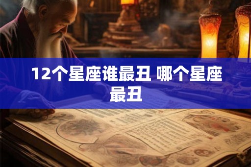 12个星座谁最丑 哪个星座最丑