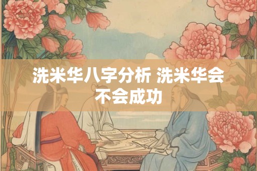 洗米华八字分析 洗米华会不会成功