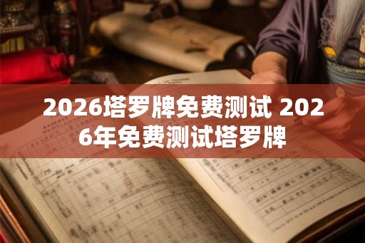 2026塔罗牌免费测试 2026年免费测试塔罗牌