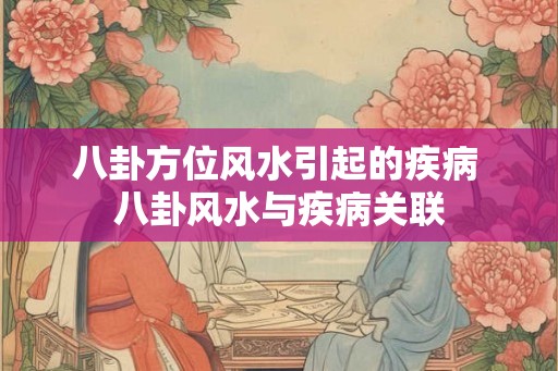 八卦方位风水引起的疾病 八卦风水与疾病关联