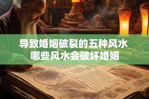 导致婚姻破裂的五种风水 哪些风水会破坏婚姻