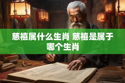 慈禧属什么生肖 慈禧是属于哪个生肖