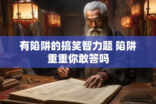 有陷阱的搞笑智力题 陷阱重重你敢答吗