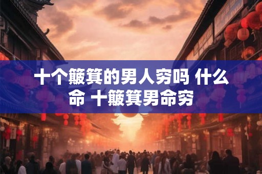 十个簸箕的男人穷吗 什么命 十簸箕男命穷