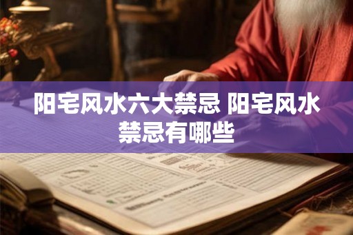 阳宅风水六大禁忌 阳宅风水禁忌有哪些
