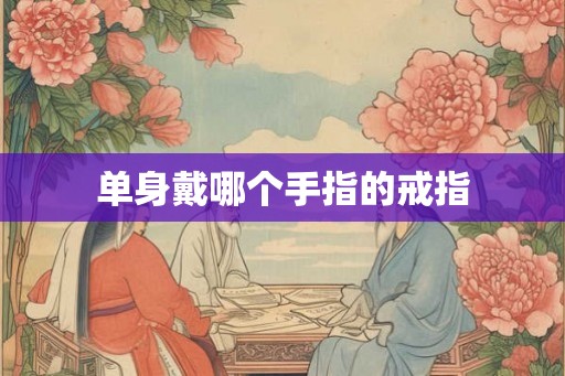 单身戴哪个手指的戒指 单身戴哪个手指的戒指