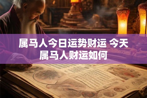 属马人今日运势财运 今天属马人财运如何