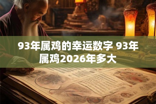 93年属鸡的幸运数字 93年属鸡2026年多大