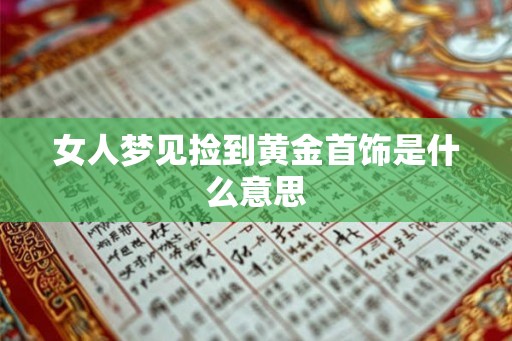 女人梦见捡到黄金首饰是什么意思 女人梦见捡到黄金首饰是什么意思