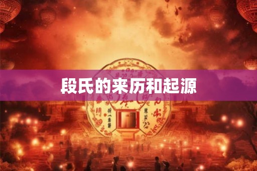 段氏的来历和起源