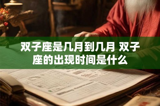 双子座是几月到几月 双子座的出现时间是什么 双子座是几月到几月 双子座的出现时间是什么