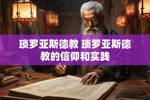 琐罗亚斯德教 琐罗亚斯德教的信仰和实践