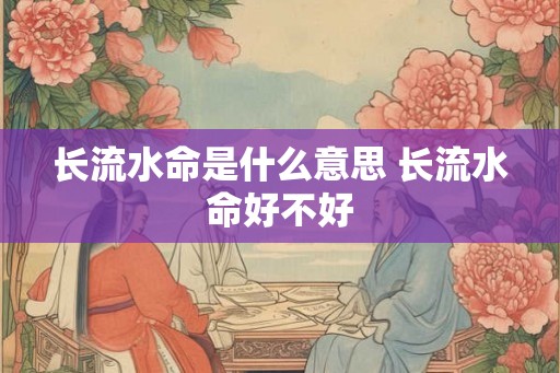 长流水命是什么意思 长流水命好不好