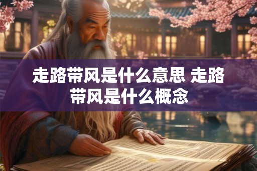 走路带风是什么意思 走路带风是什么概念