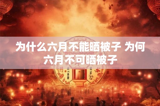 为什么六月不能晒被子 为何六月不可晒被子