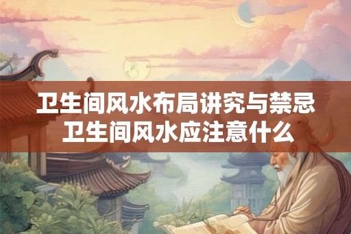 卫生间风水布局讲究与禁忌 卫生间风水应注意什么