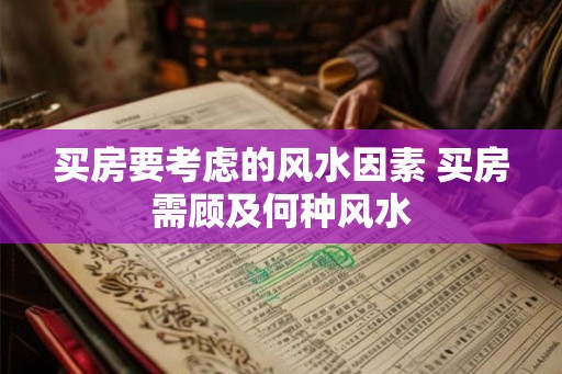 买房要考虑的风水因素 买房需顾及何种风水