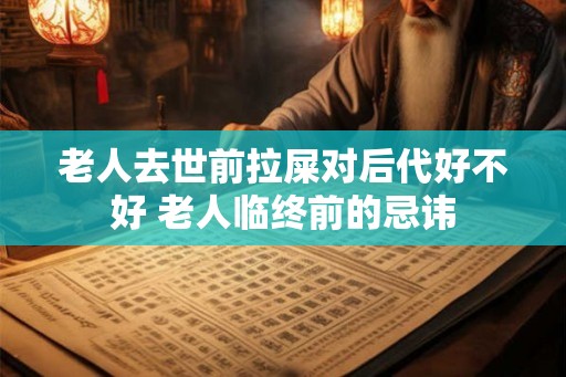 老人去世前拉屎对后代好不好 老人临终前的忌讳