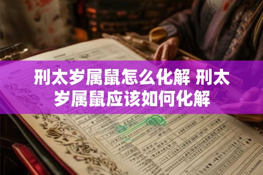 刑太岁属鼠怎么化解 刑太岁属鼠应该如何化解 刑太岁属鼠怎么化解 刑太岁属鼠应该如何化解