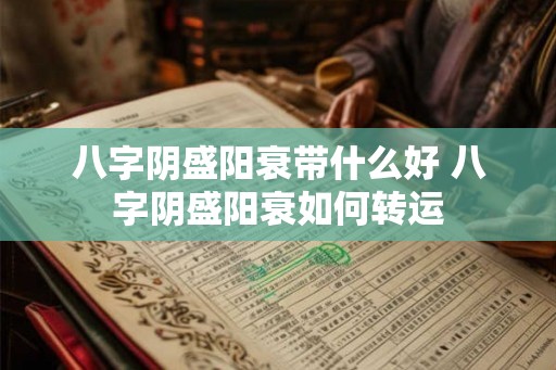 八字阴盛阳衰带什么好 八字阴盛阳衰如何转运