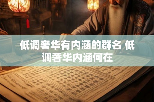 低调奢华有内涵的群名 低调奢华内涵何在
