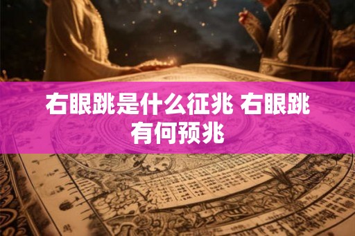 右眼跳是什么征兆 右眼跳有何预兆 右眼跳是什么征兆 右眼跳有何预兆