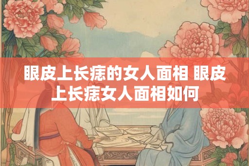 眼皮上长痣的女人面相 眼皮上长痣女人面相如何