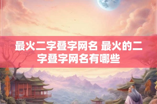 最火二字叠字网名 最火的二字叠字网名有哪些