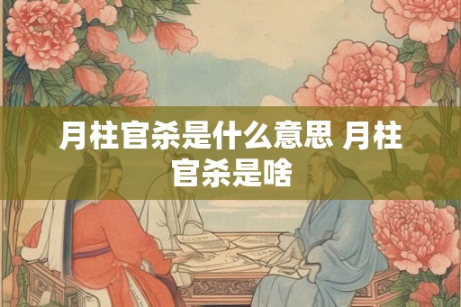 月柱官杀是什么意思 月柱官杀是啥