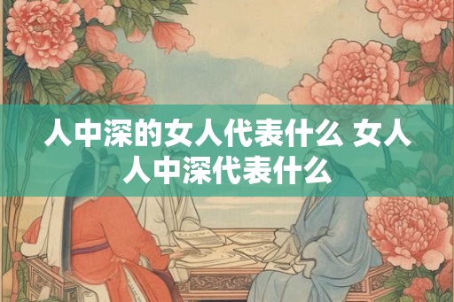 人中深的女人代表什么 女人人中深代表什么